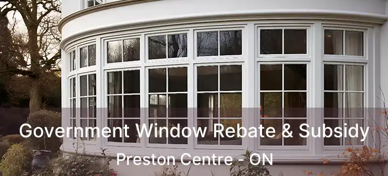  Government Window Rebate & Subsidy Preston Centre - ON