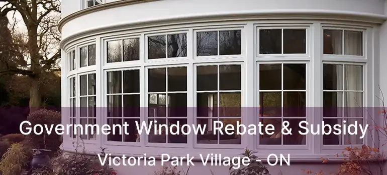 Government Window Rebate & Subsidy Victoria Park Village - ON