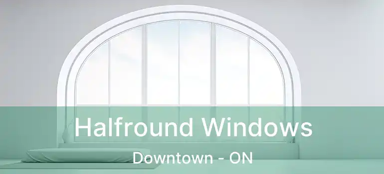  Halfround Windows Downtown - ON
