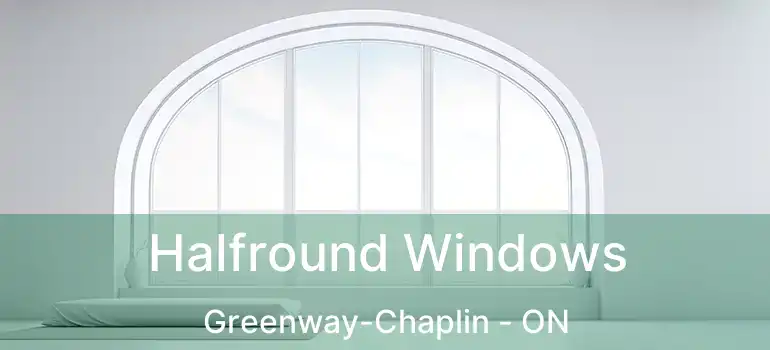 Halfround Windows Greenway-Chaplin - ON