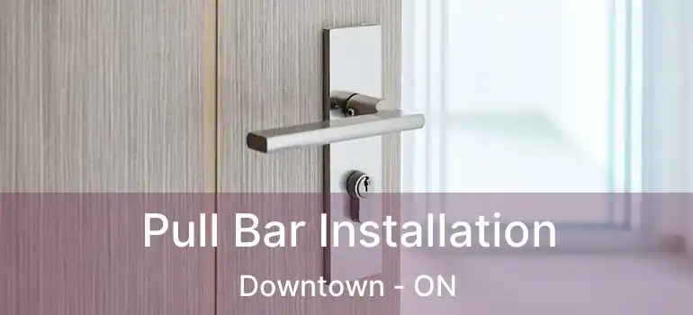 Pull Bar Installation Downtown - ON